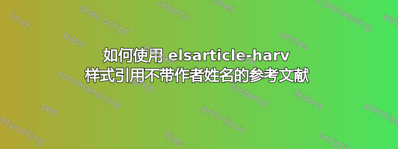 如何使用 elsarticle-harv 样式引用不带作者姓名的参考文献