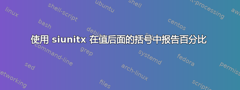 使用 siunitx 在值后面的括号中报告百分比