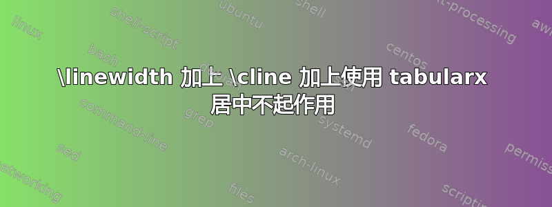 \linewidth 加上 \cline 加上使用 tabularx 居中不起作用