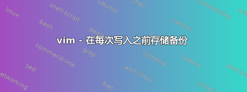 vim - 在每次写入之前存储备份