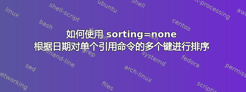 如何使用 sorting=none 根据日期对单个引用命令的多个键进行排序