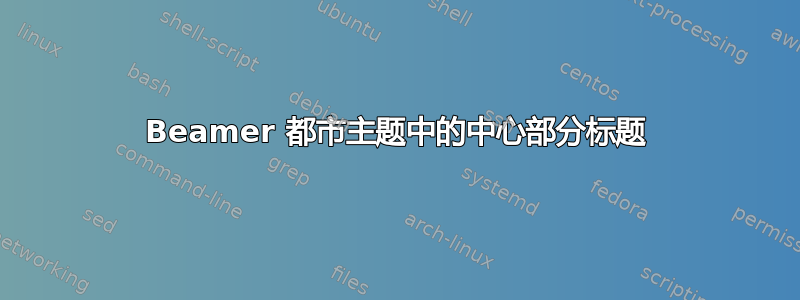 Beamer 都市主题中的中心部分标题