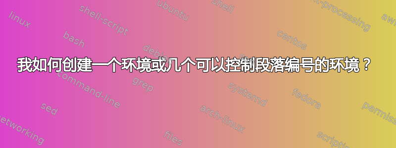 我如何创建一个环境或几个可以控制段落编号的环境？