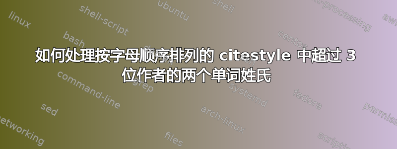 如何处理按字母顺序排列的 citestyle 中超过 3 位作者的两个单词姓氏