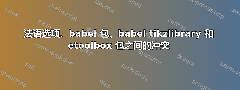 法语选项、babel 包、babel tikzlibrary 和 etoolbox 包之间的冲突