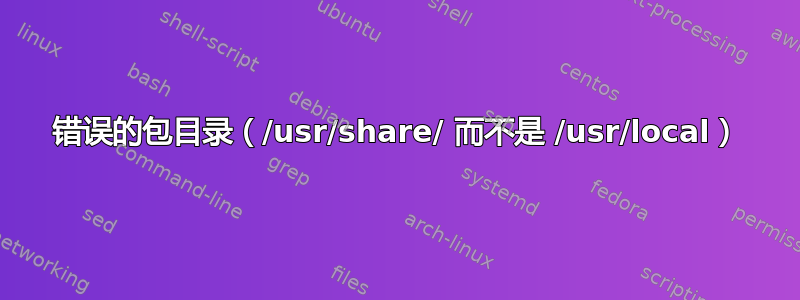 错误的包目录（/usr/share/ 而不是 /usr/local）