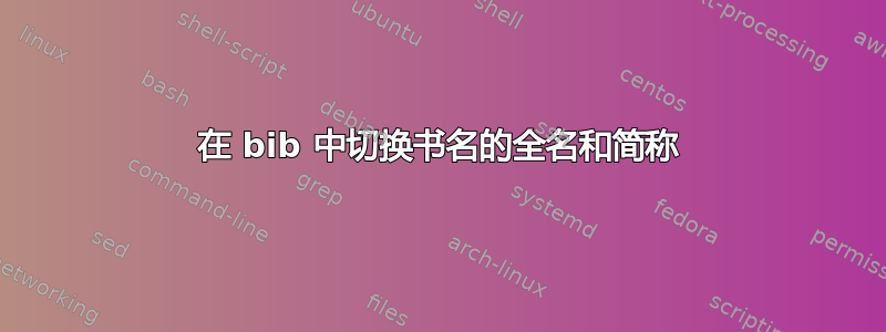 在 bib 中切换书名的全名和简称