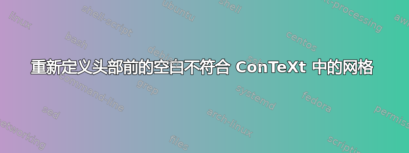 重新定义头部前的空白不符合 ConTeXt 中的网格