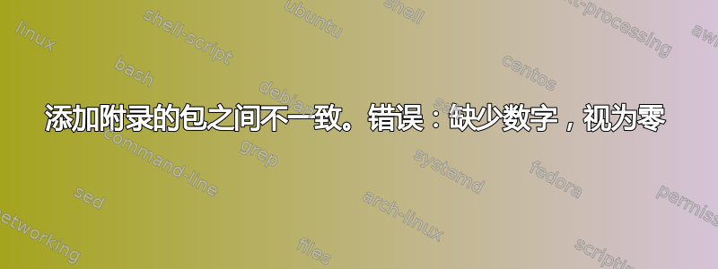 添加附录的包之间不一致。错误：缺少数字，视为零