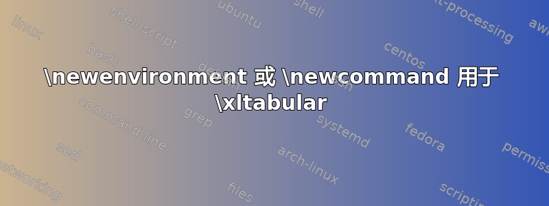 \newenvironment 或 \newcommand 用于 \xltabular