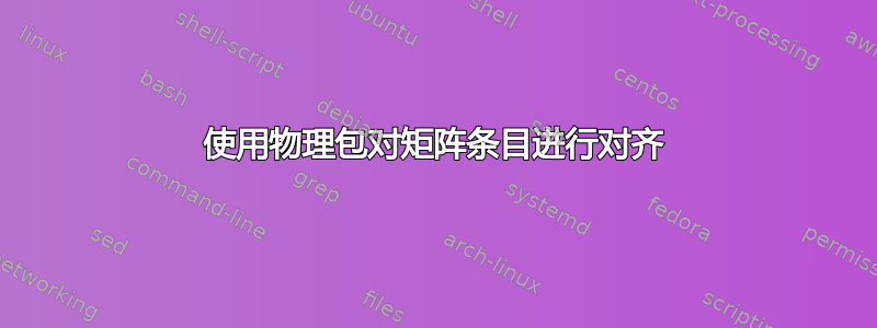 使用物理包对矩阵条目进行对齐