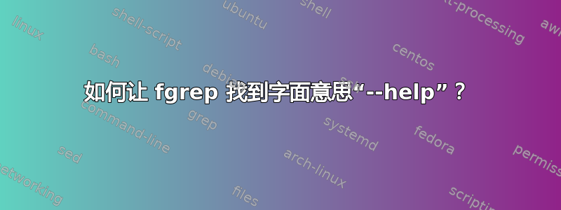 如何让 fgrep 找到字面意思“--help”？