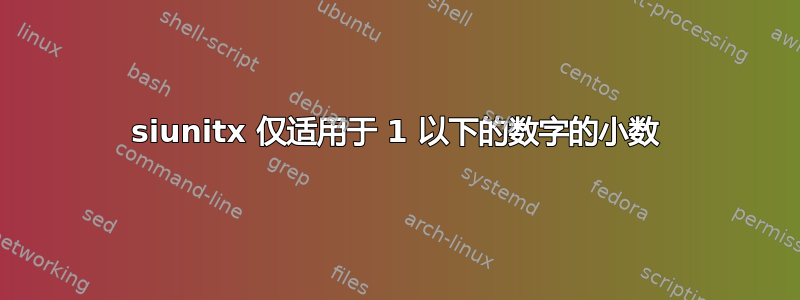 siunitx 仅适用于 1 以下的数字的小数