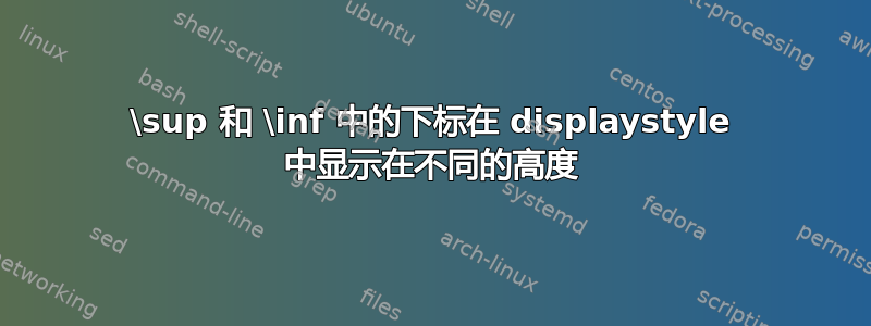 \sup 和 \inf 中的下标在 displaystyle 中显示在不同的高度