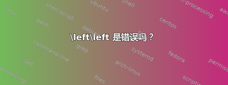 \left\left 是错误吗？