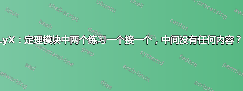 LyX：定理模块中两个练习一个接一个，中间没有任何内容？