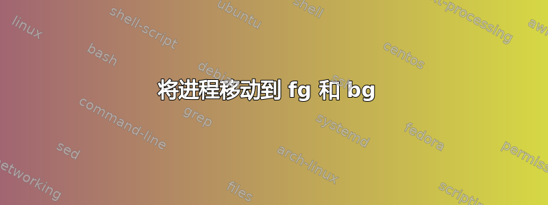 将进程移动到 fg 和 bg 