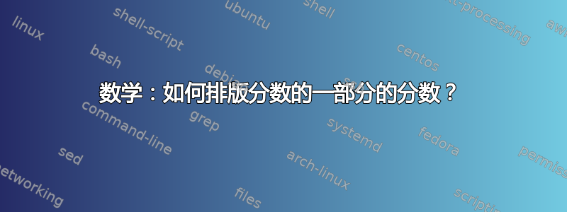 数学：如何排版分数的一部分的分数？