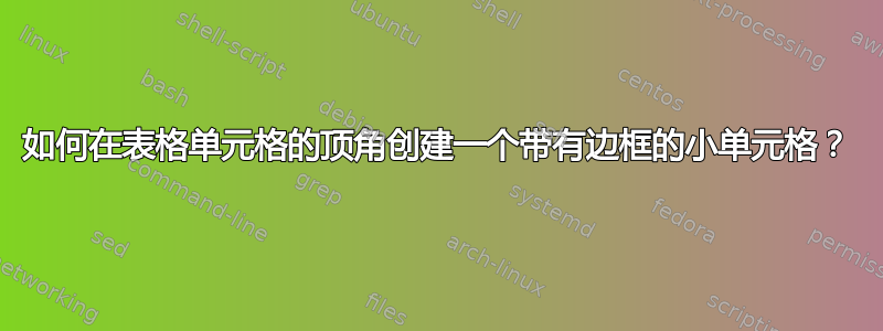 如何在表格单元格的顶角创建一个带有边框的小单元格？