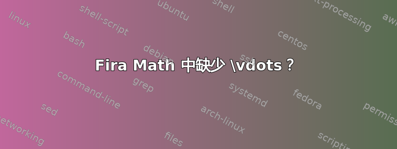 Fira Math 中缺少 \vdots？