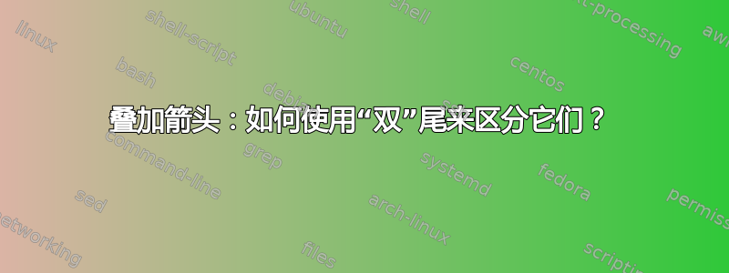 叠加箭头：如何使用“双”尾来区分它们？