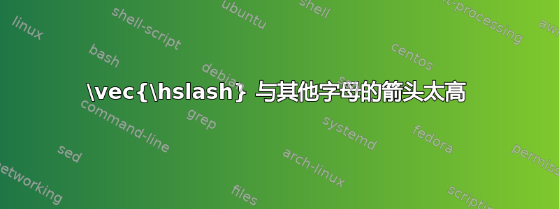 \vec{\hslash} 与其他字母的箭头太高