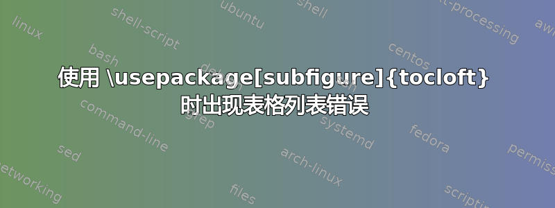 使用 \usepackage[subfigure]{tocloft} 时出现表格列表错误