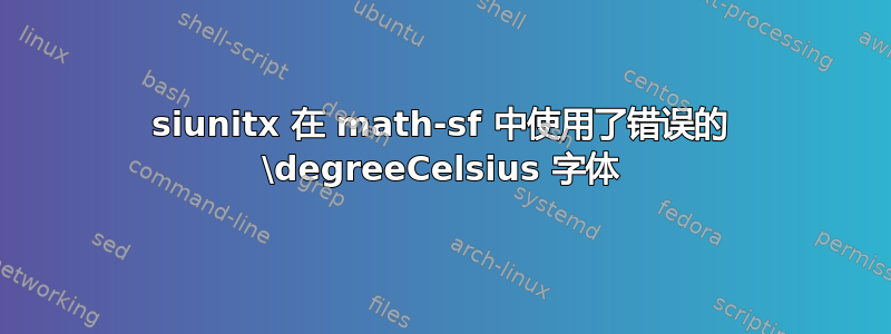 siunitx 在 math-sf 中使用了错误的 \degreeCelsius 字体