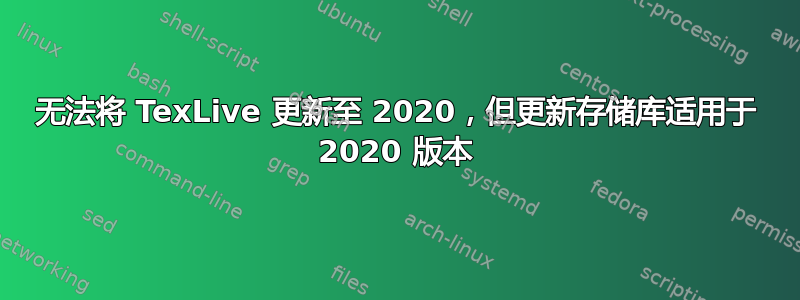 无法将 TexLive 更新至 2020，但更新存储库适用于 2020 版本