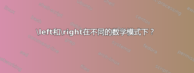 \left和\right在不同的数学模式下？