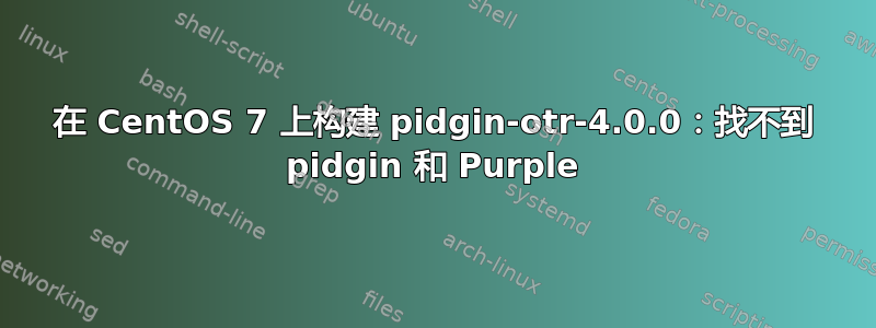 在 CentOS 7 上构建 pidgin-otr-4.0.0：找不到 pidgin 和 Purple