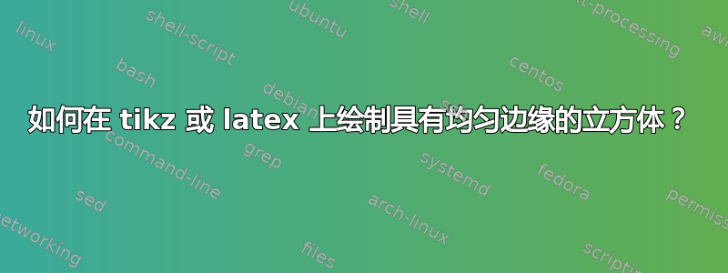 如何在 tikz 或 latex 上绘制具有均匀边缘的立方体？