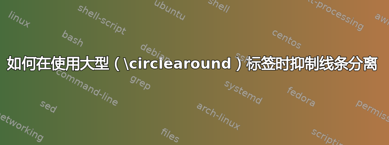 如何在使用大型（\circlearound）标签时抑制线条分离