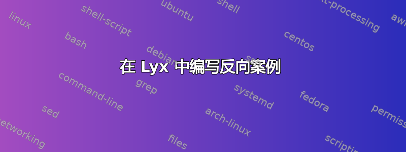 在 Lyx 中编写反向案例