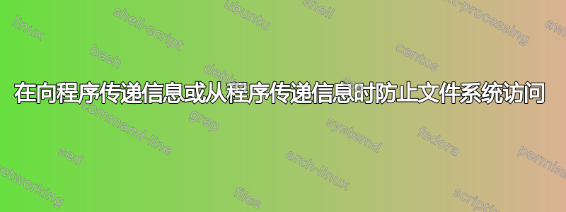 在向程序传递信息或从程序传递信息时防止文件系统访问