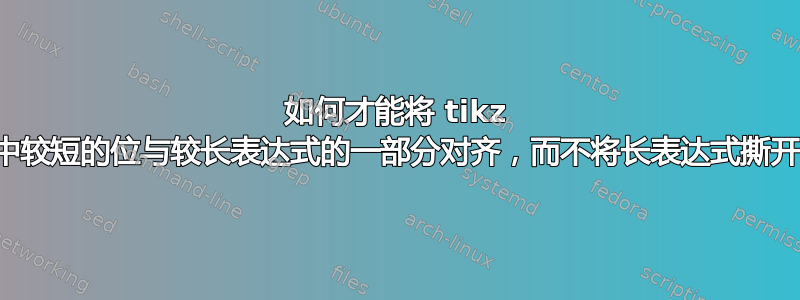 如何才能将 tikz 图中较短的位与较长表达式的一部分对齐，而不将长表达式撕开？