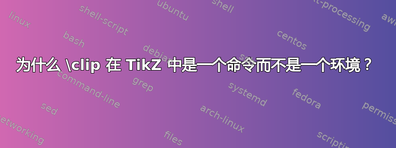 为什么 \clip 在 TikZ 中是一个命令而不是一个环境？