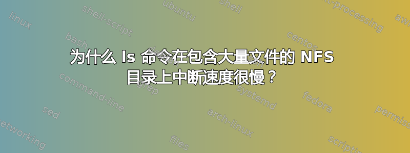 为什么 ls 命令在包含大量文件的 NFS 目录上中断速度很慢？