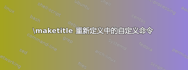 \maketitle 重新定义中的自定义命令