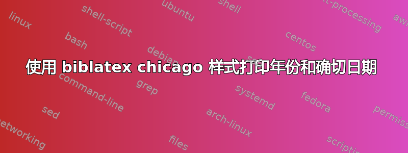 使用 biblatex chicago 样式打印年份和确切日期