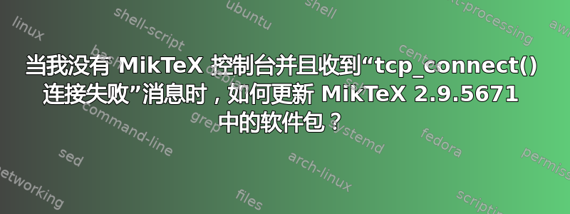 当我没有 MikTeX 控制台并且收到“tcp_connect() 连接失败”消息时，如何更新 MikTeX 2.9.5671 中的软件包？