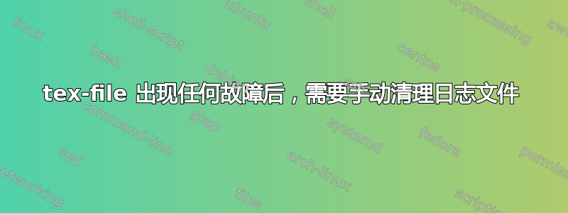 tex-file 出现任何故障后，需要手动清理日志文件