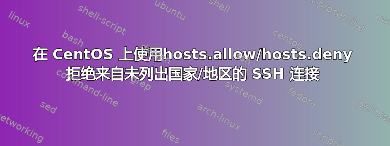 在 CentOS 上使用hosts.allow/hosts.deny 拒绝来自未列出国家/地区的 SSH 连接