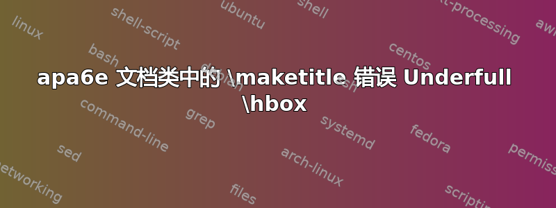 apa6e 文档类中的 \maketitle 错误 Underfull \hbox