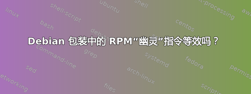 Debian 包装中的 RPM“幽灵”指令等效吗？