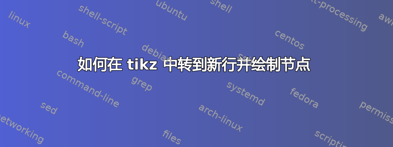 如何在 tikz 中转到新行并绘制节点