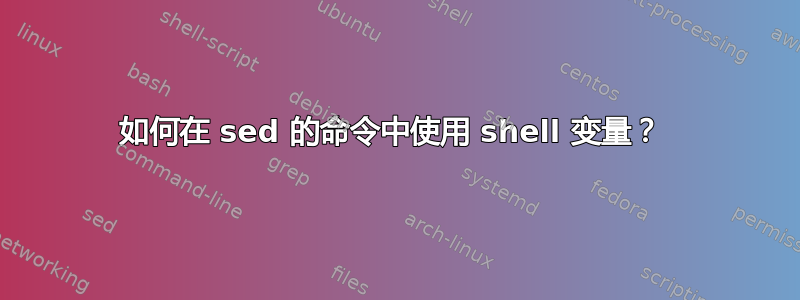 如何在 sed 的命令中使用 shell 变量？ 