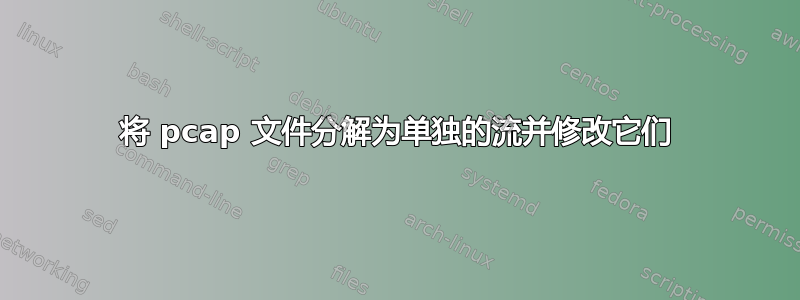 将 pcap 文件分解为单独的流并修改它们