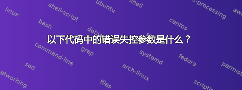 以下代码中的错误失控参数是什么？