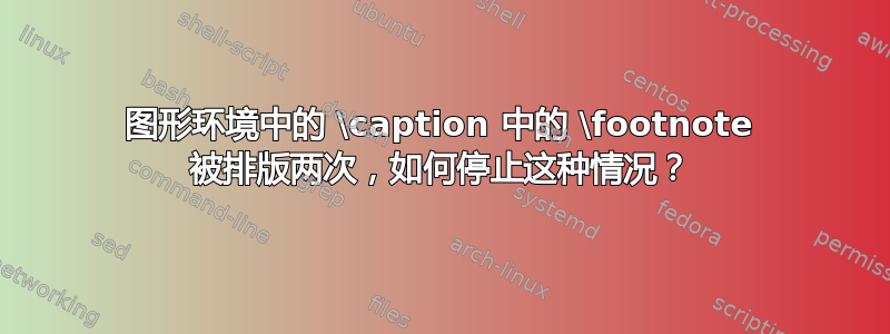 图形环境中的 \caption 中的 \footnote 被排版两次，如何停止这种情况？